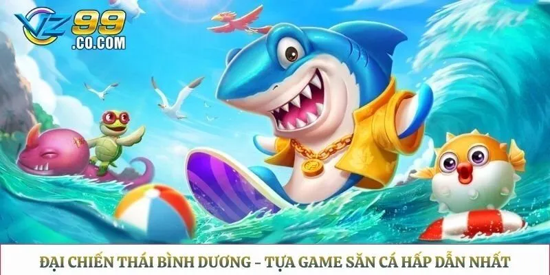 Đại Chiến Thái Bình Dương - Tựa Game Săn Cá Hấp Dẫn Nhất