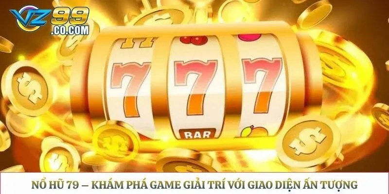 Nổ Hũ 79 – Khám Phá Game Giải Trí Với Giao Diện Ấn Tượng